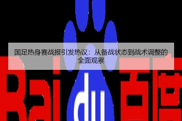 国足热身赛战报引发热议：从备战状态到战术调整的全面观察