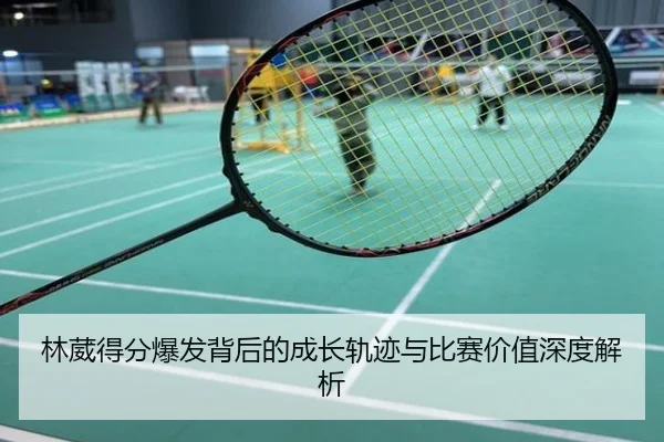 林葳得分爆发背后的成长轨迹与比赛价值深度解析