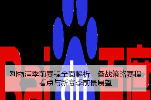 利物浦季前赛程全面解析：备战策略赛程看点与新赛季前景展望