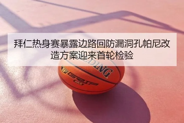 拜仁热身赛暴露边路回防漏洞孔帕尼改造方案迎来首轮检验