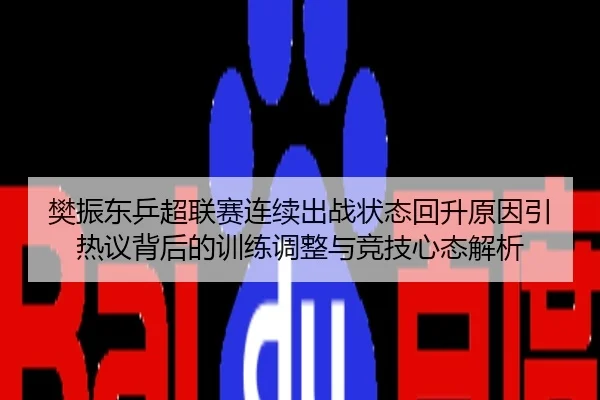 樊振东乒超联赛连续出战状态回升原因引热议背后的训练调整与竞技心态解析