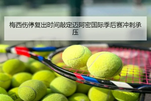 梅西伤停复出时间敲定迈阿密国际季后赛冲刺承压