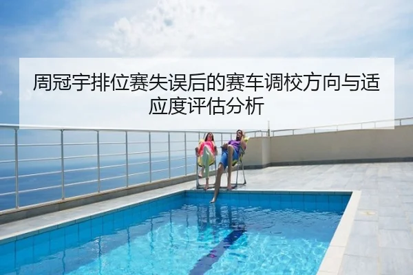 周冠宇排位赛失误后的赛车调校方向与适应度评估分析